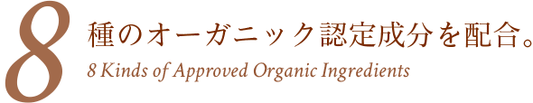 8種のオーガニック認定成分を配合。8 Kinds of Approved Organic Ingredients